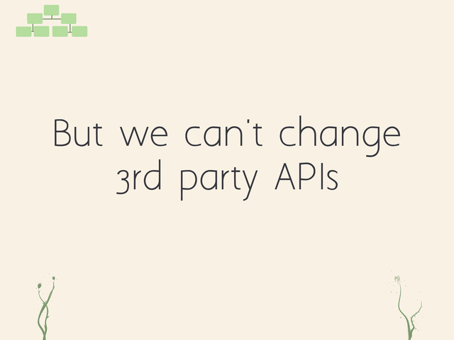 kg er
But we can't change
3rd party APIs

