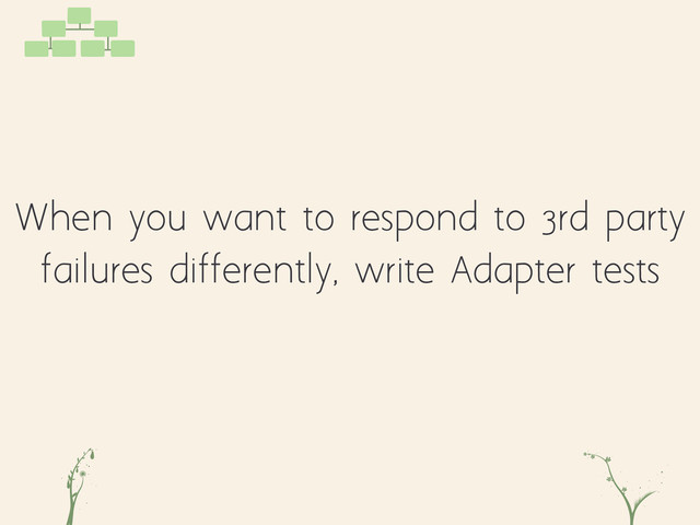 When you want to respond to 3rd party
failures differently, write Adapter tests
jd hn

