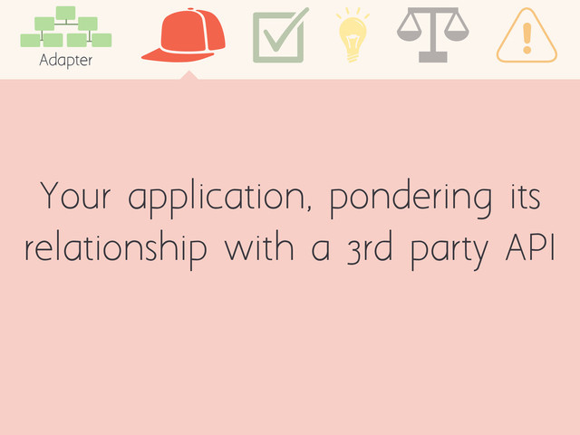Your application, pondering its
relationship with a 3rd party API
Adapter

