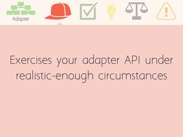 Exercises your adapter API under
realistic-enough circumstances
Adapter
