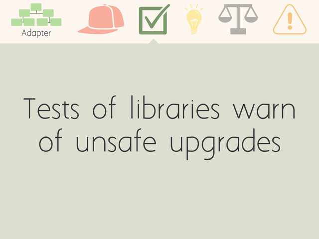 Adapter
Tests of libraries warn
of unsafe upgrades
