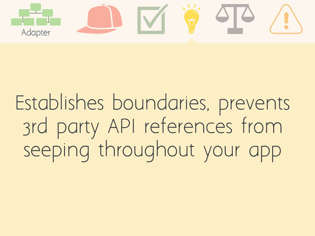 Establishes boundaries, prevents
3rd party API references from
seeping throughout your app
Adapter
