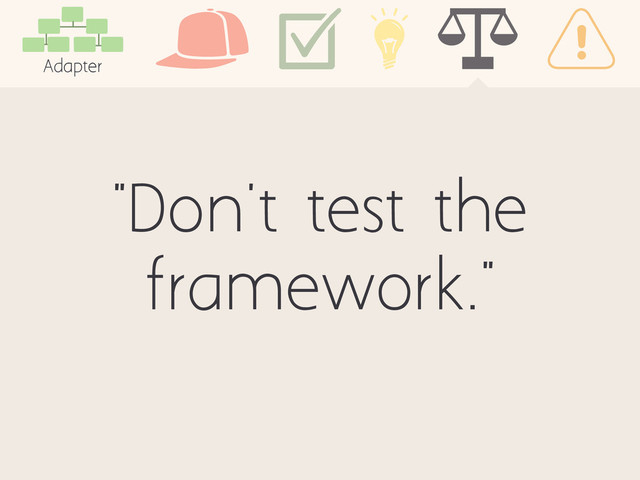"Don't test the
framework."
Adapter
