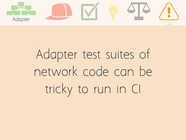 Adapter test suites of
network code can be
tricky to run in CI
Adapter
