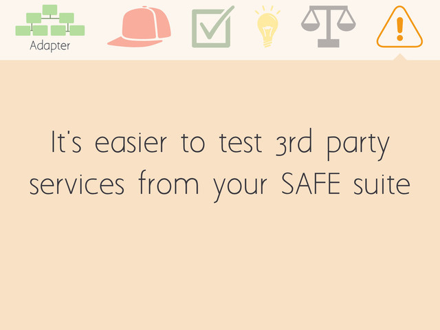 It's easier to test 3rd party
services from your SAFE suite
Adapter
