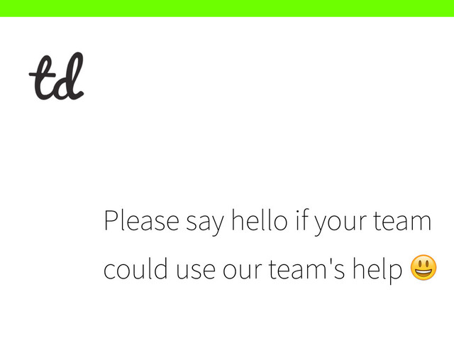 Please say hello if your team
could use our team's help #
