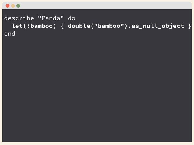 describe "Panda" do
let(:bamboo) { double("bamboo").as_null_object }
end
