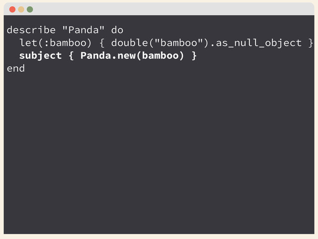 describe "Panda" do
let(:bamboo) { double("bamboo").as_null_object }
subject { Panda.new(bamboo) }
end
