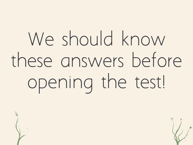 nini lkre
We should know
these answers before
opening the test!
