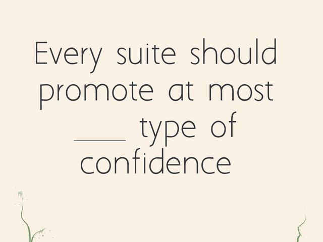 ae r
Every suite should
promote at most
type of
confidence

