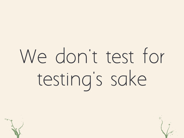We don't test for
testing's sake
rRth asd
