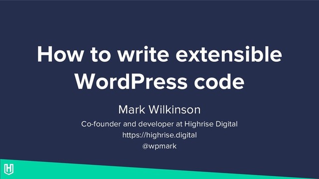 How to write extensible
WordPress code
Mark Wilkinson
Co-founder and developer at Highrise Digital
https://highrise.digital
@wpmark
