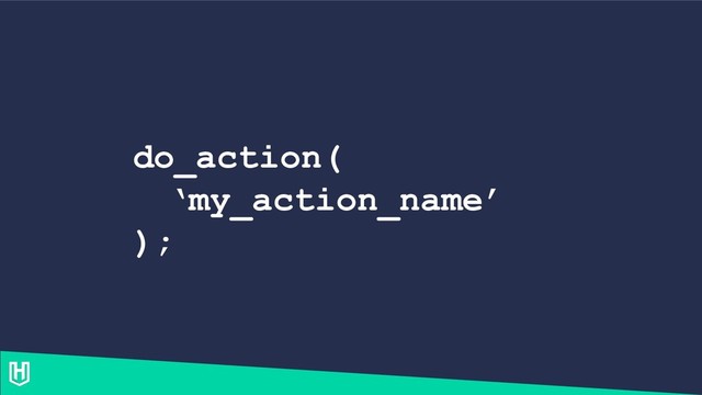 do_action(
‘my_action_name’
);

