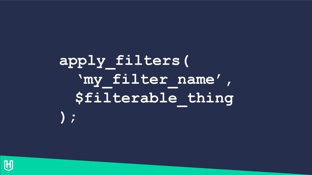 apply_filters(
‘my_filter_name’,
$filterable_thing
);
