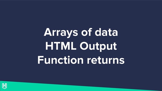Arrays of data
HTML Output
Function returns
