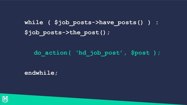 while ( $job_posts->have_posts() ) :
$job_posts->the_post();
do_action( ‘hd_job_post’, $post );
endwhile;
