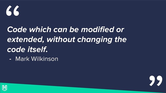 “
Code which can be modified or
extended, without changing the
code itself.
- Mark Wilkinson
