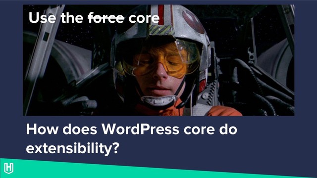 Use the force core
How does WordPress core do
extensibility?
