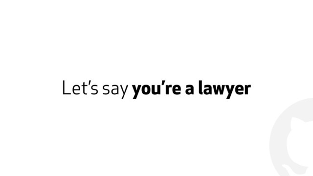 !
Let’s say you’re a lawyer
