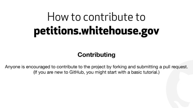 !
How to contribute to
petitions.whitehouse.gov
Contributing
Anyone is encouraged to contribute to the project by forking and submitting a pull request.

(If you are new to GitHub, you might start with a basic tutorial.)
