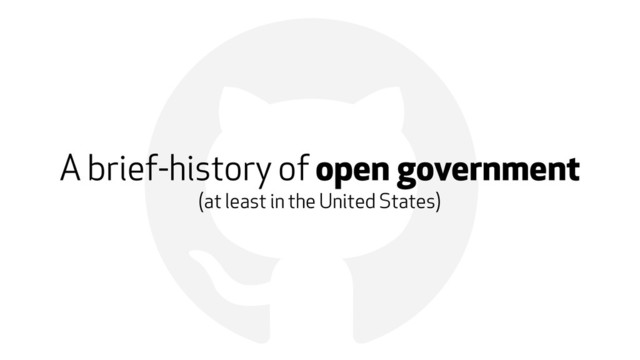 !
A brief-history of open government
(at least in the United States)
