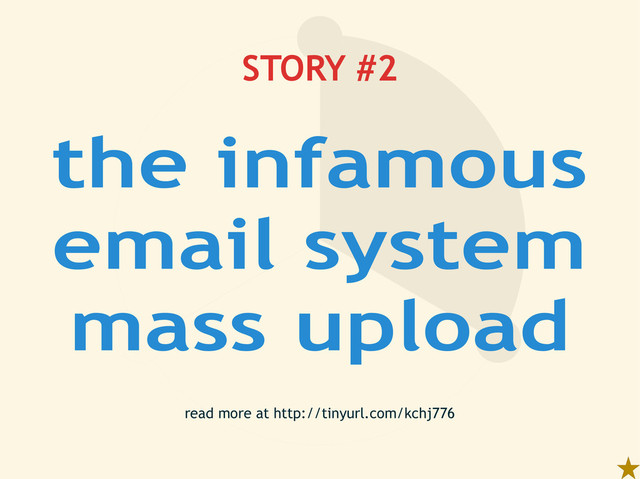STORY #2
read more at http://tinyurl.com/kchj776
the infamous
email system
mass upload

