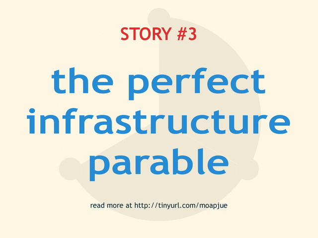 STORY #3
the perfect
infrastructure
parable
read more at http://tinyurl.com/moapjue
