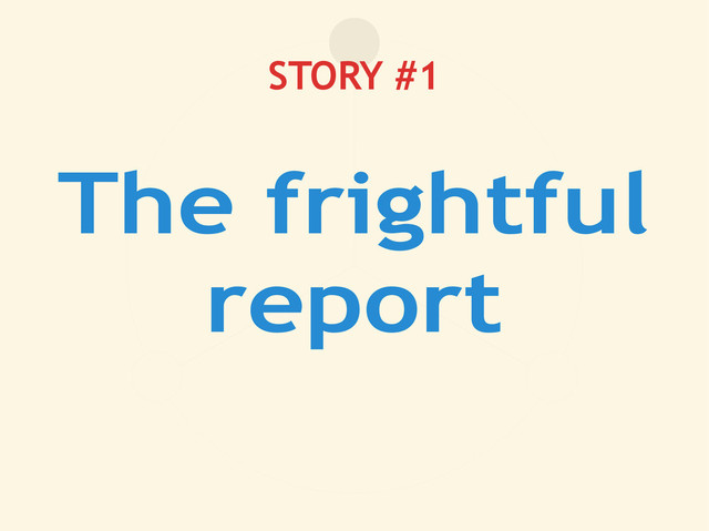 STORY #1
The frightful
report
