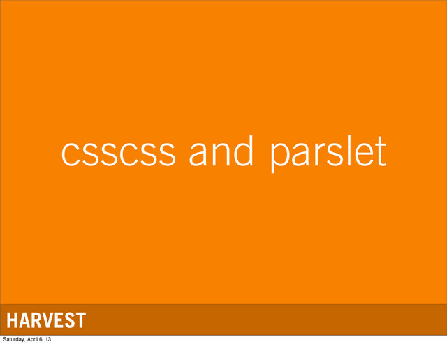 HARVEST
csscss and parslet
Saturday, April 6, 13
