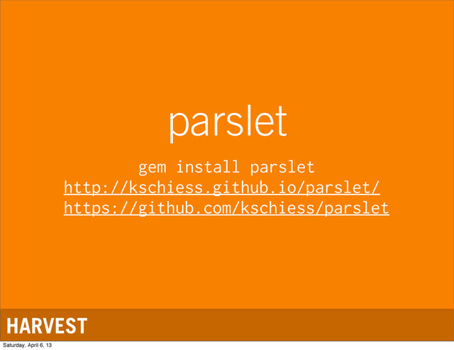 HARVEST
parslet
gem install parslet
http://kschiess.github.io/parslet/
https://github.com/kschiess/parslet
Saturday, April 6, 13
