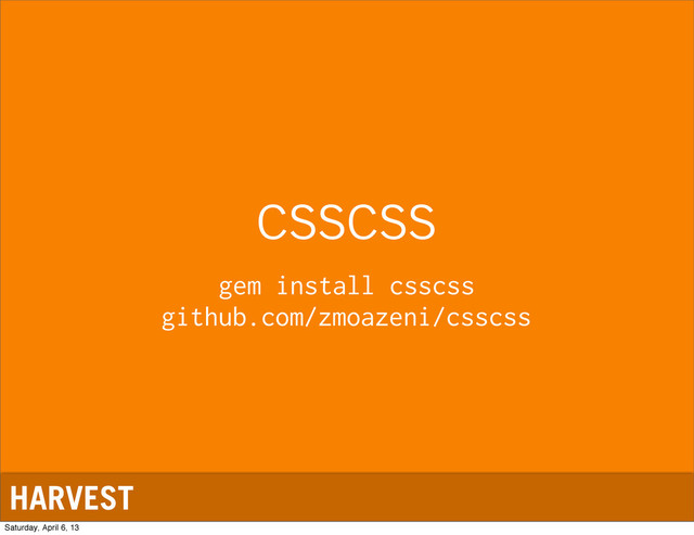 HARVEST
csscss
gem install csscss
github.com/zmoazeni/csscss
Saturday, April 6, 13

