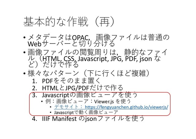  
• !OPAC'/ #31
Web.5
• '/ #%7,-2 
#HTML, CSS, Javascript, JPG, PDF, json 

)
• 6$&(4*
1. PDF 0
2. HTMLJPG/PDF
)
3. Javascript'/"+
• Viewer.js 
• 
  https://fengyuanchen.github.io/viewerjs/
• Javascript
4. IIIF Manifest json #+
