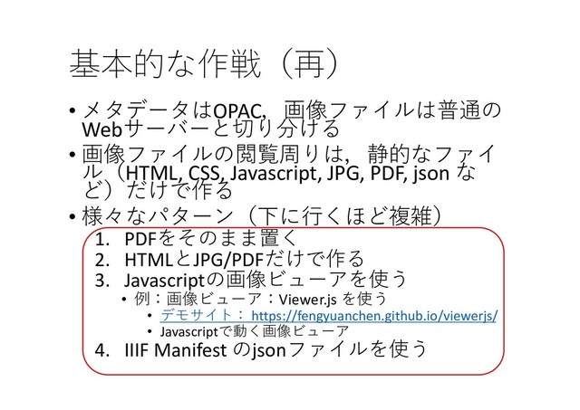  
• !OPAC'/ #31
Web.5
• '/ #%7,-2 
#HTML, CSS, Javascript, JPG, PDF, json 

)
• 6$&(4*
1. PDF 0
2. HTMLJPG/PDF
)
3. Javascript'/"+
• Viewer.js 
• 
  https://fengyuanchen.github.io/viewerjs/
• Javascript
4. IIIF Manifest json #+

