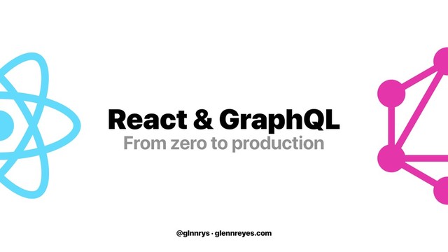 @glnnrys · glennreyes.com
React & GraphQL
From zero to production

