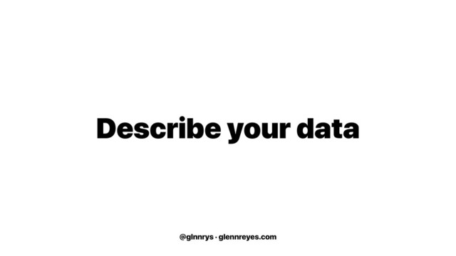 @glnnrys · glennreyes.com
Describe your data
