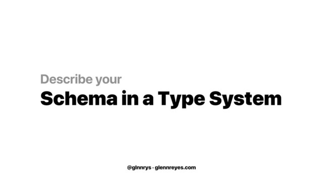 @glnnrys · glennreyes.com
Describe your
Schema in a Type System
