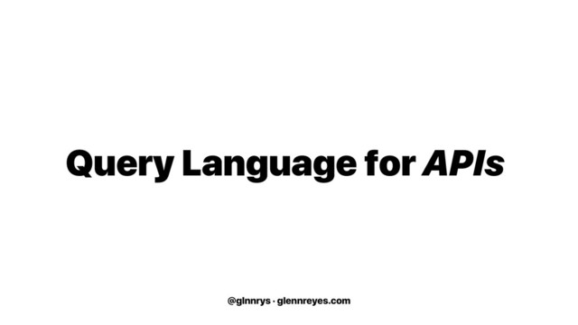 @glnnrys · glennreyes.com
Query Language for APIs
