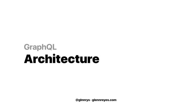 @glnnrys · glennreyes.com
GraphQL
Architecture
