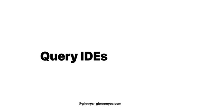 @glnnrys · glennreyes.com
Query IDEs
