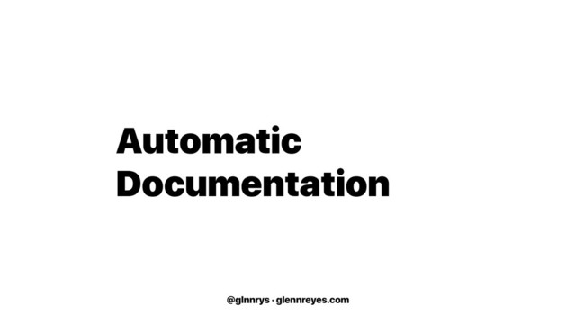 @glnnrys · glennreyes.com
Automatic
Documentation

