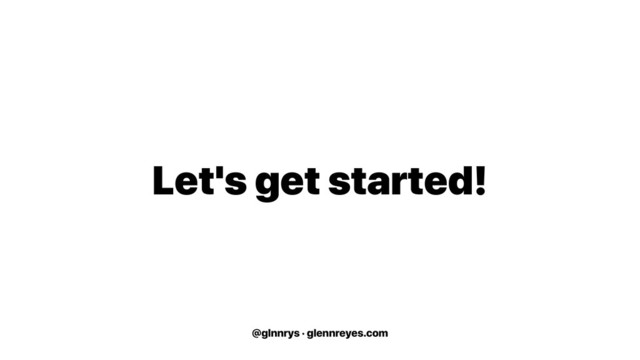 @glnnrys · glennreyes.com
Let's get started!
