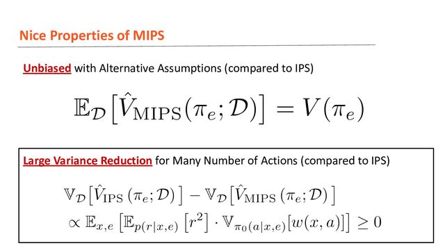 Large Variance Reduction for Many Number of Actions (compared to IPS)
Nice Properties of MIPS
Unbiased with Alternative Assumptions (compared to IPS)
