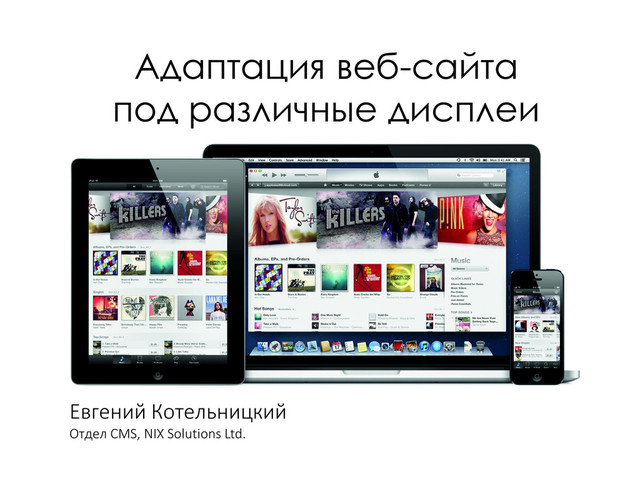 Евгений Котельницкий
Отдел CMS, NIX Solutions Ltd.
Адаптация веб-сайта
под различные дисплеи
