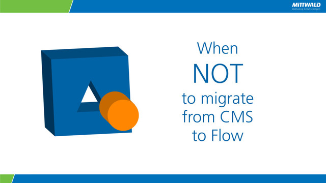 When
NOT
to migrate
from CMS
to Flow
