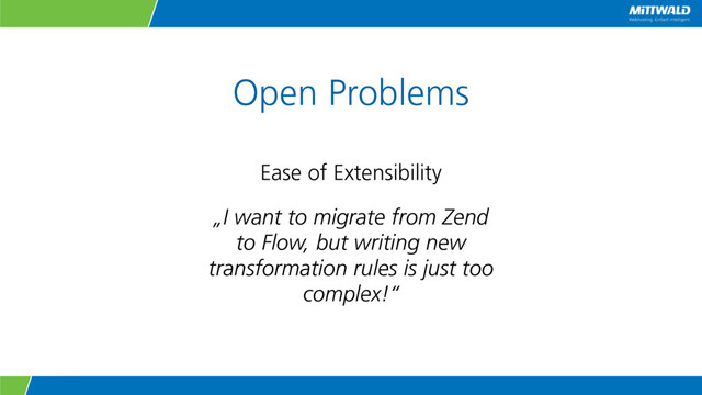 Open Problems
Ease of Extensibility
„I want to migrate from Zend
to Flow, but writing new
transformation rules is just too
complex!“
