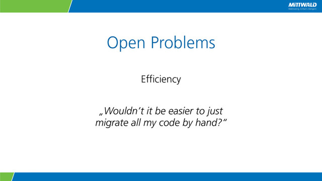 Open Problems
Efficiency
„Wouldn’t it be easier to just
migrate all my code by hand?“
