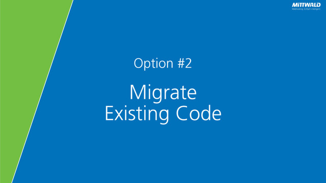 Option #2
Migrate
Existing Code
