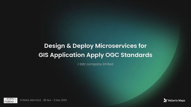 Design & Deploy Microservices for
GIS Application Apply OGC Standards
i-bitz company limited
FOSS4G ASIA SOUL 28 Nov - 2 Dec 2023
