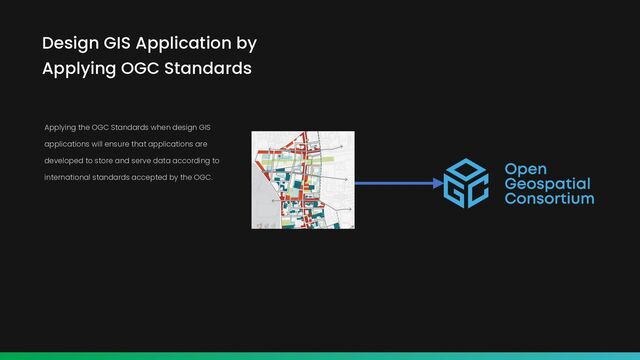 Applying the OGC Standards when design GIS
applications will ensure that applications are
developed to store and serve data according to
international standards accepted by the OGC.
Design GIS Application by
Applying OGC Standards
