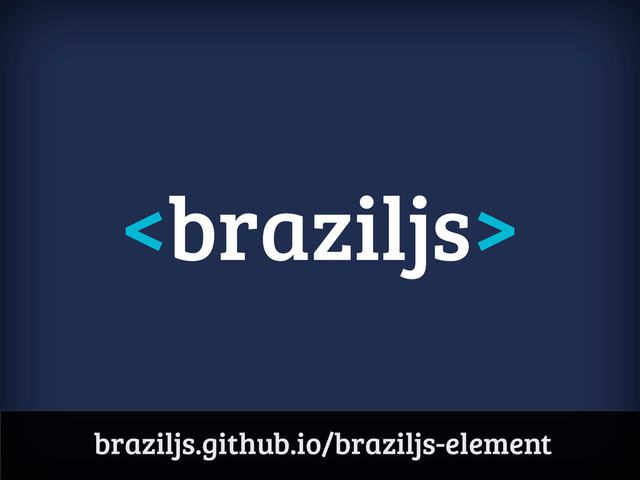 
braziljs.github.io/braziljs-element
